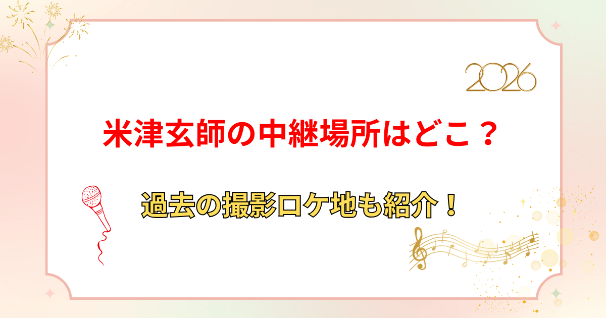 【紅白2025】米津玄師の中継場所はどこ？宇多田ヒカルとのコラボは？